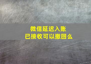 微信延迟入账 已接收可以撤回么